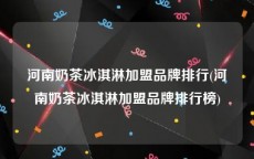 河南奶茶冰淇淋加盟品牌排行(河南奶茶冰淇淋加盟品牌排行榜)