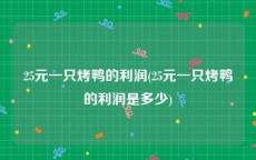 25元一只烤鸭的利润(25元一只烤鸭的利润是多少)