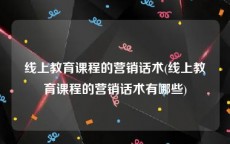 线上教育课程的营销话术(线上教育课程的营销话术有哪些)