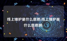 线上维护是什么意思(线上维护是什么意思啊)