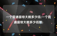 一个普通窗帘大概多少钱(一个普通窗帘大概多少钱啊)