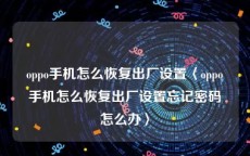 oppo手机怎么恢复出厂设置〈oppo手机怎么恢复出厂设置忘记密码怎么办〉