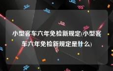 小型客车六年免检新规定(小型客车六年免检新规定是什么)