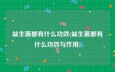 益生菌都有什么功效(益生菌都有什么功效与作用)