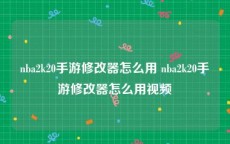 nba2k20手游修改器怎么用 nba2k20手游修改器怎么用视频