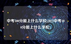 中考400分能上什么学校(2022中考400分能上什么学校)