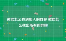 微信怎么找到加入的群聊 微信怎么找出所有的群聊