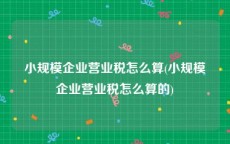 小规模企业营业税怎么算(小规模企业营业税怎么算的)