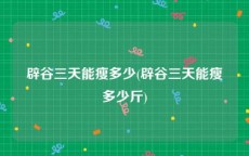 辟谷三天能瘦多少(辟谷三天能瘦多少斤)