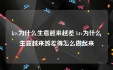 ktv为什么生意越来越差 ktv为什么生意越来越差得怎么做起来