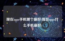 现在oppo手机哪个最好(现在oppo什么手机最好)