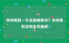 休闲男鞋一手货源哪里找？休闲男鞋定制拿货通道