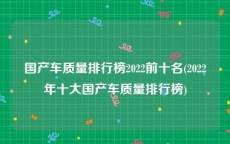 国产车质量排行榜2022前十名(2022年十大国产车质量排行榜)