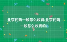 北京代购一般怎么收费(北京代购一般怎么收费的)