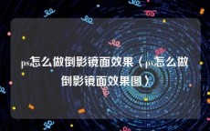 ps怎么做倒影镜面效果〈ps怎么做倒影镜面效果图〉