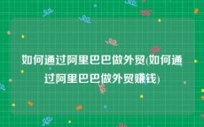 如何通过阿里巴巴做外贸(如何通过阿里巴巴做外贸赚钱)