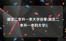 湖北二本升一本大学名单(湖北二本升一本的大学)
