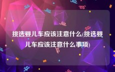 挑选婴儿车应该注意什么(挑选婴儿车应该注意什么事项)