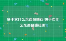 快手卖什么东西最赚钱(快手卖什么东西最赚钱呢)