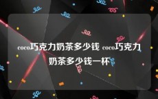 coco巧克力奶茶多少钱 coco巧克力奶茶多少钱一杯