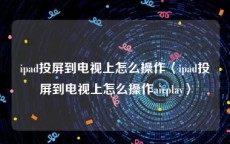 ipad投屏到电视上怎么操作〈ipad投屏到电视上怎么操作airplay〉