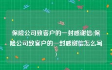 保险公司致客户的一封感谢信(保险公司致客户的一封感谢信怎么写)