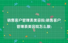 销售客户管理表美容院(销售客户管理表美容院怎么做)