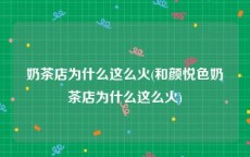 奶茶店为什么这么火(和颜悦色奶茶店为什么这么火)