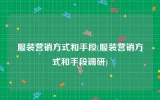 服装营销方式和手段(服装营销方式和手段调研)