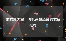 染发膏大赏：飞机头最适合的发色推荐
