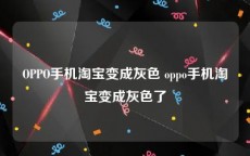 OPPO手机淘宝变成灰色 oppo手机淘宝变成灰色了