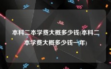 本科二本学费大概多少钱(本科二本学费大概多少钱一年)
