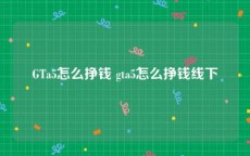 GTa5怎么挣钱 gta5怎么挣钱线下