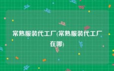 常熟服装代工厂(常熟服装代工厂在哪)