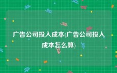 广告公司投入成本(广告公司投入成本怎么算)
