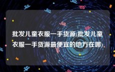 批发儿童衣服一手货源(批发儿童衣服一手货源最便宜的地方在哪)