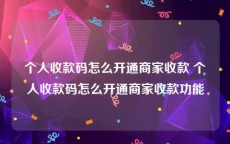 个人收款码怎么开通商家收款 个人收款码怎么开通商家收款功能