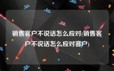 销售客户不说话怎么应对(销售客户不说话怎么应对客户)