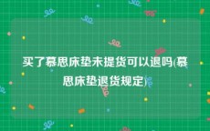 买了慕思床垫未提货可以退吗(慕思床垫退货规定)