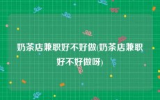 奶茶店兼职好不好做(奶茶店兼职好不好做呀)