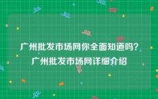 广州批发市场网你全面知道吗？广州批发市场网详细介绍
