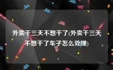 外卖干三天不想干了(外卖干三天不想干了车子怎么处理)