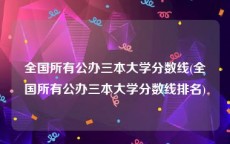 全国所有公办三本大学分数线(全国所有公办三本大学分数线排名)