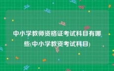 中小学教师资格证考试科目有哪些(中小学教资考试科目)
