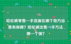 哈伦裤零售一手货源在哪个地方出售有保障？哈伦裤出售一手方法哪一个强？