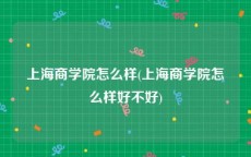 上海商学院怎么样(上海商学院怎么样好不好)