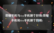 荣耀手机与vivo手机哪个好用(荣耀手机和vivo手机哪个好用)