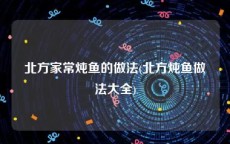 北方家常炖鱼的做法(北方炖鱼做法大全)