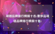 项链品牌排行榜前十名(奢侈品项链品牌排行榜前十名)