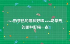 coco奶茶热的哪种好喝 coco奶茶热的哪种好喝一点
